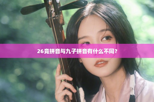 26竟拼音与九子拼音有什么不同？