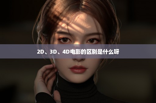 2D、3D、4D电影的区别是什么呀