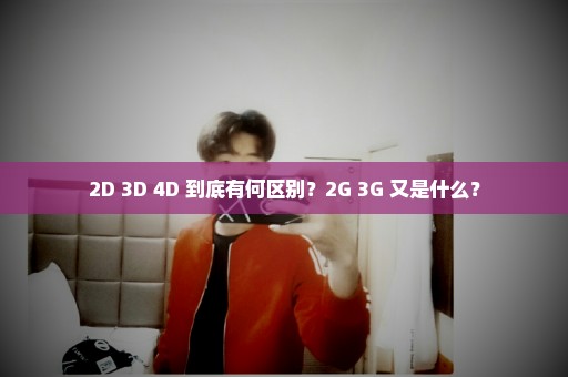 2D 3D 4D 到底有何区别？2G 3G 又是什么？