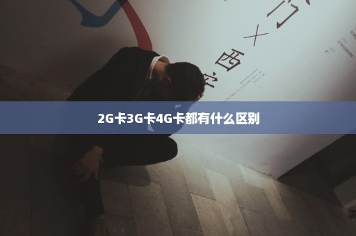 2G卡3G卡4G卡都有什么区别