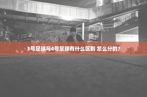 3号足球与4号足球有什么区别 怎么分的？