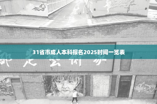 31省市成人本科报名2025时间一览表