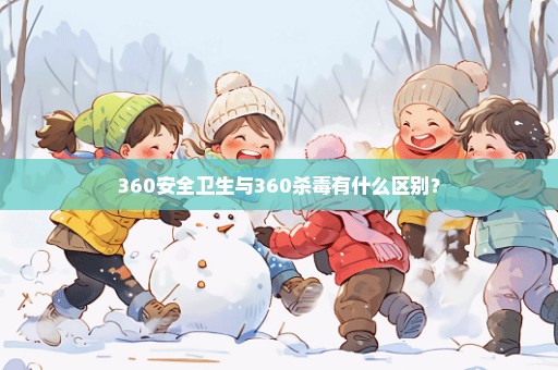 360安全卫生与360杀毒有什么区别？