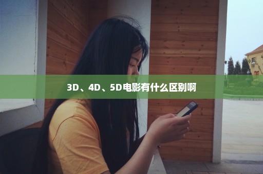 3D、4D、5D电影有什么区别啊