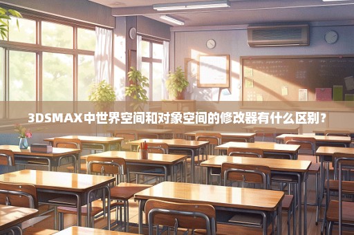 3DSMAX中世界空间和对象空间的修改器有什么区别？