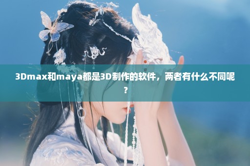 3Dmax和maya都是3D制作的软件，两者有什么不同呢？