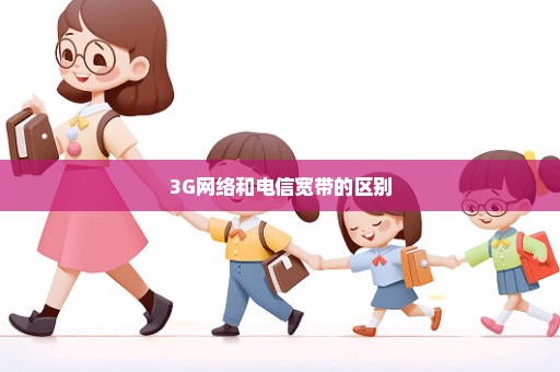 3G网络和电信宽带的区别