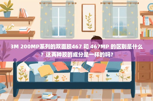 3M 200MP系列的双面胶467 和 467MP 的区别是什么？这两种胶的成分是一样的吗？