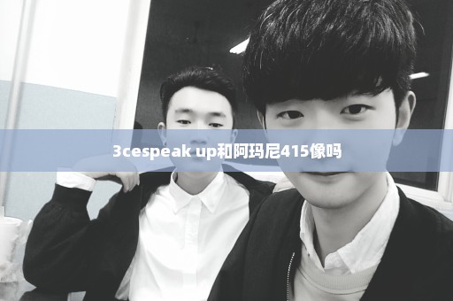 3cespeak up和阿玛尼415像吗