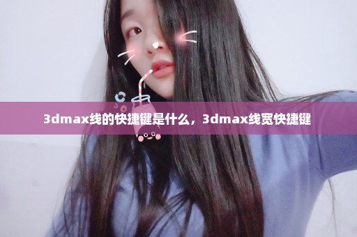 3dmax线的快捷键是什么，3dmax线宽快捷键 