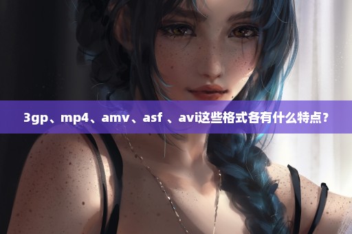 3gp、mp4、amv、asf 、avi这些格式各有什么特点？