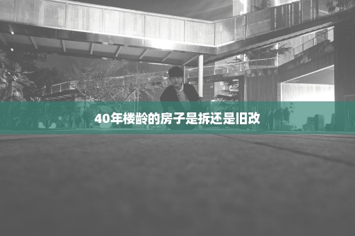 40年楼龄的房子是拆还是旧改