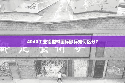 4040工业铝型材国标欧标如何区分？