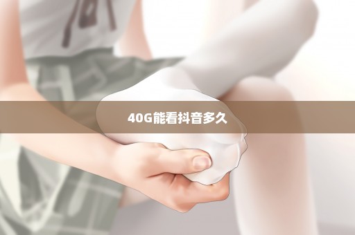 40G能看抖音多久