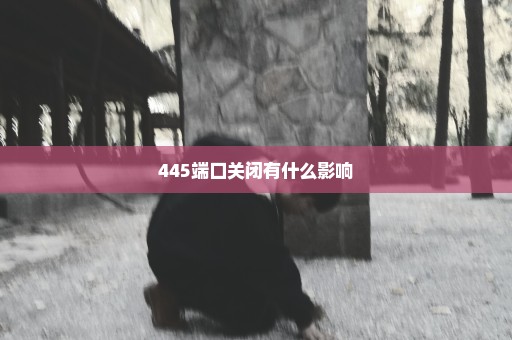 445端口关闭有什么影响