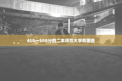 450一500分的二本师范大学有哪些