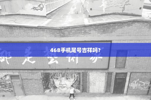 468手机尾号吉祥吗？