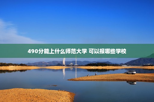 490分能上什么师范大学 可以报哪些学校