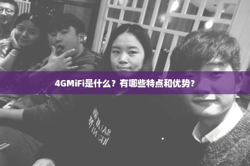 4GMiFi是什么？有哪些特点和优势？