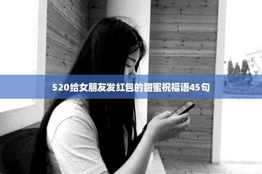 520给女朋友发红包的甜蜜祝福语45句