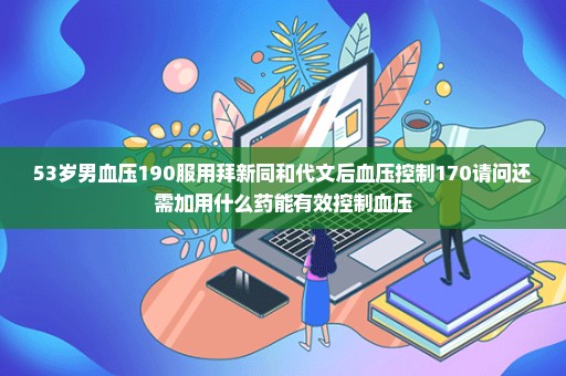 53岁男血压190服用拜新同和代文后血压控制170请问还需加用什么药能有效控制血压