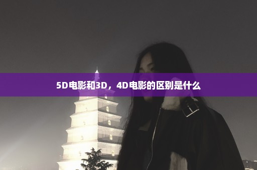 5D电影和3D，4D电影的区别是什么