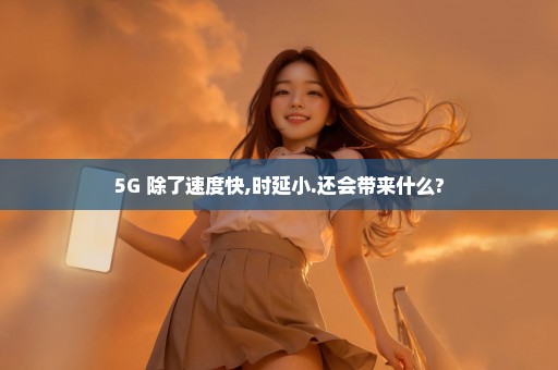 5G 除了速度快,时延小.还会带来什么?