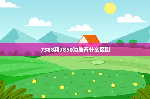 7388和7850功放有什么区别