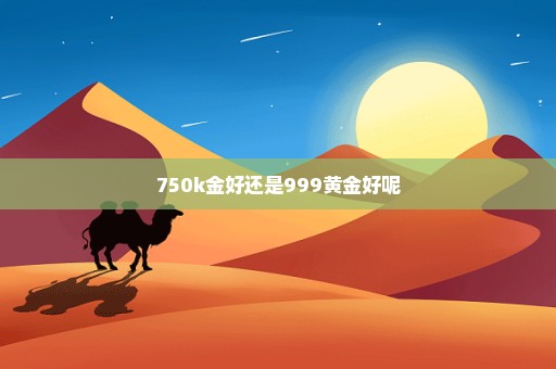 750k金好还是999黄金好呢