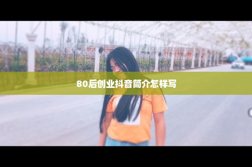 80后创业抖音简介怎样写