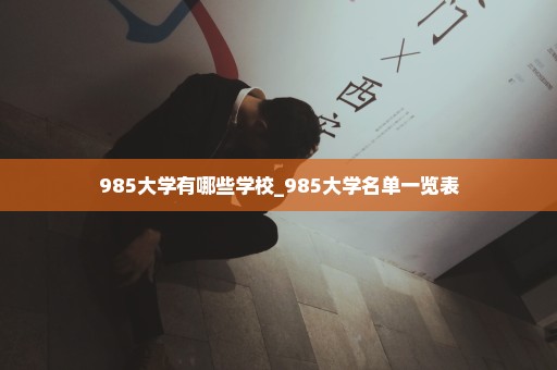 985大学有哪些学校_985大学名单一览表