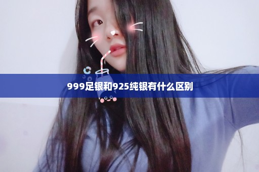 999足银和925纯银有什么区别