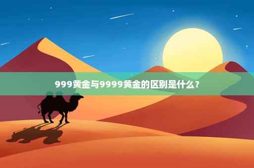 999黄金与9999黄金的区别是什么？