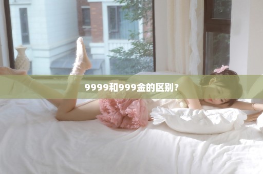 9999和999金的区别？