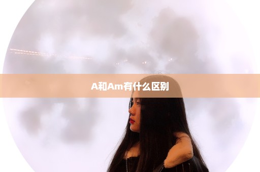 A和Am有什么区别