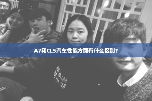 A7和CLS汽车性能方面有什么区别？