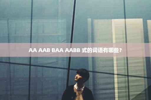 AA AAB BAA AABB 式的词语有哪些？