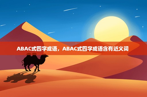 ABAC式四字成语，ABAC式四字成语含有近义词 