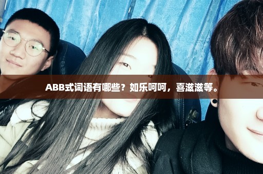 ABB式词语有哪些？如乐呵呵，喜滋滋等。