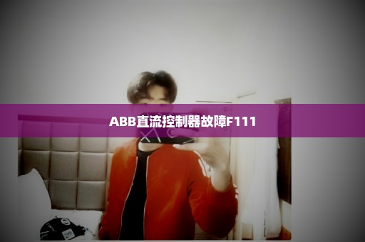 ABB直流控制器故障F111