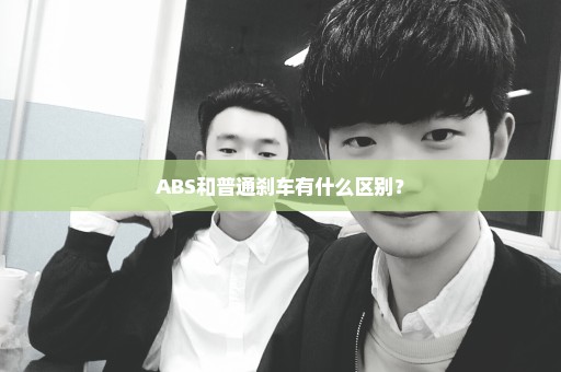 ABS和普通刹车有什么区别？