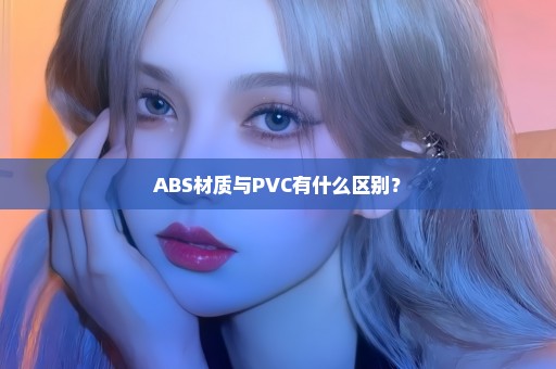 ABS材质与PVC有什么区别？