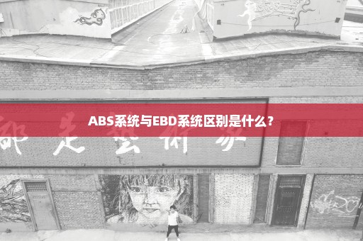 ABS系统与EBD系统区别是什么？