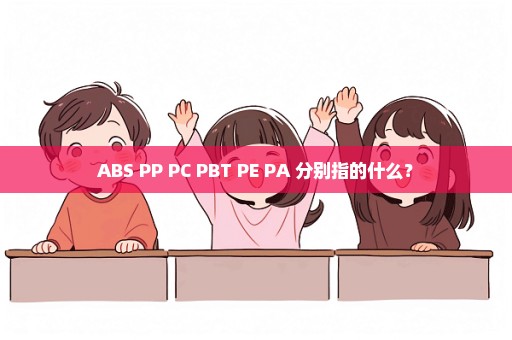 ABS PP PC PBT PE PA 分别指的什么？