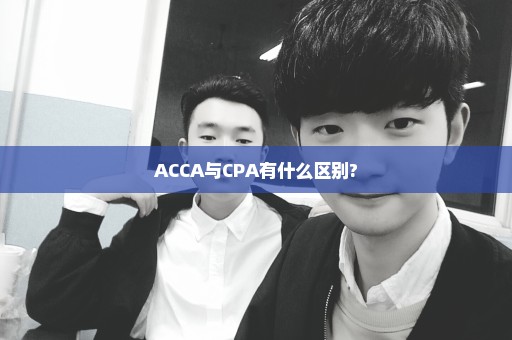 ACCA与CPA有什么区别?