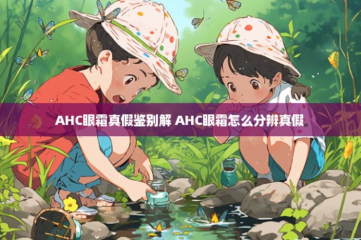 AHC眼霜真假鉴别解 AHC眼霜怎么分辨真假