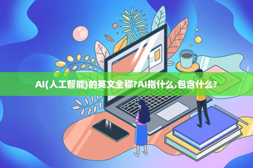 AI(人工智能)的英文全称?AI指什么,包含什么?