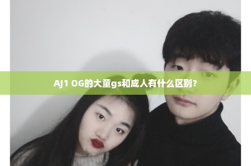 AJ1 OG的大童gs和成人有什么区别？