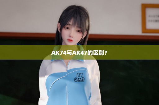 AK74与AK47的区别？