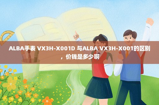 ALBA手表 VX3H-X001D 与ALBA VX3H-X001的区别，价钱是多少啊